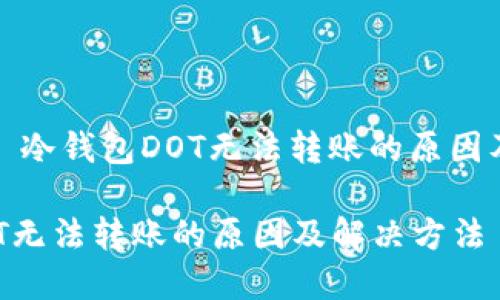 问题描述： 冷钱包DOT无法转账的原因及解决方法

冷钱包DOT无法转账的原因及解决方法