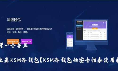 思考一个并且

什么是KSM冷钱包？KSM冷钱包的安全性和使用指南