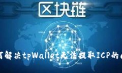 如何解决tpWallet无法提取ICP的问题