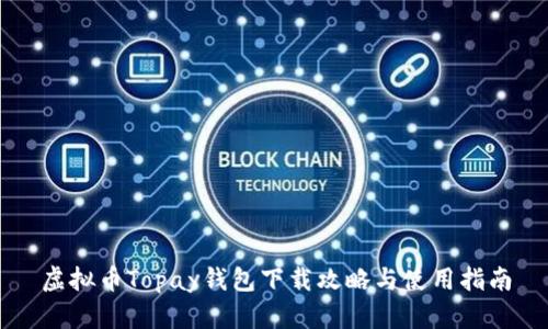 虚拟币Topay钱包下载攻略与使用指南