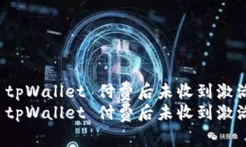 如何解决 tpWallet 付费后未收到激活码的问题
如何解决 tpWallet 付费后未收到激活码的问题