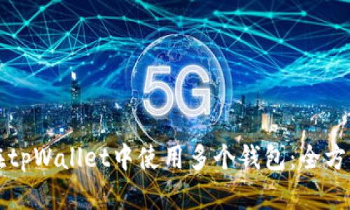 如何在tpWallet中使用多个钱包：全方位指南