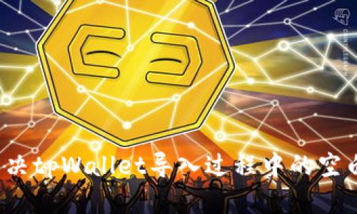 如何解决tpWallet导入过程中的空白问题？