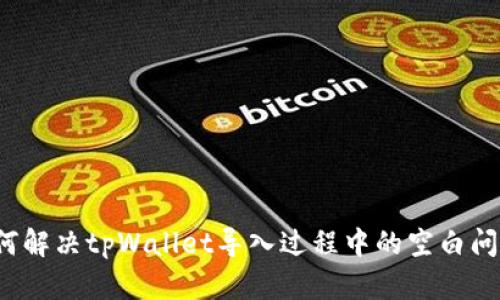 如何解决tpWallet导入过程中的空白问题？