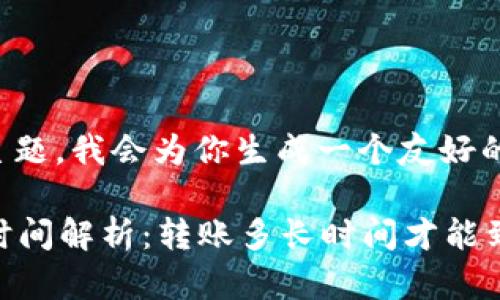 考虑你提到的主题，我会为你生成一个友好的和相关关键词。

tpWallet转账时间解析：转账多长时间才能到账？