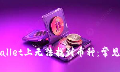为什么你在tpWallet上无法找到币种：常见原因及解决方案